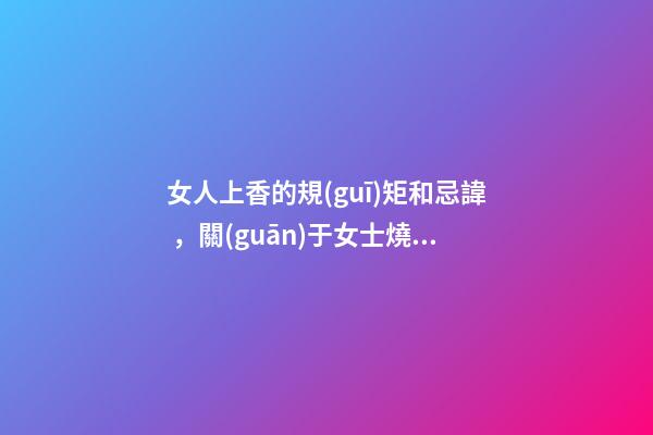 女人上香的規(guī)矩和忌諱，關(guān)于女士燒香的講究